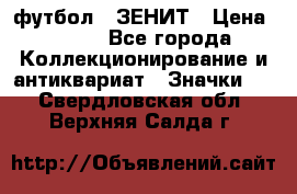 1.1) футбол : ЗЕНИТ › Цена ­ 499 - Все города Коллекционирование и антиквариат » Значки   . Свердловская обл.,Верхняя Салда г.